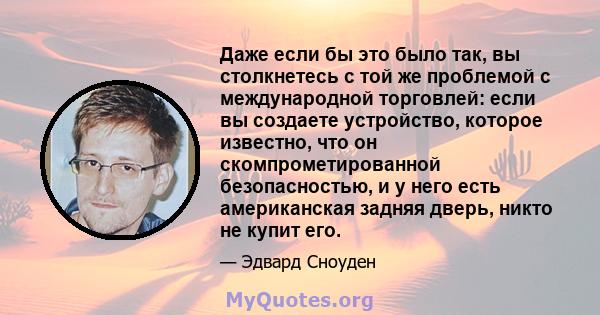 Даже если бы это было так, вы столкнетесь с той же проблемой с международной торговлей: если вы создаете устройство, которое известно, что он скомпрометированной безопасностью, и у него есть американская задняя дверь,