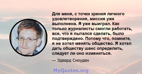 Для меня, с точки зрения личного удовлетворения, миссия уже выполнена. Я уже выиграл. Как только журналисты смогли работать, все, что я пытался сделать, было подтверждено. Потому что, помните, я не хотел менять