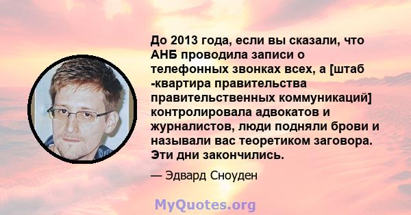 До 2013 года, если вы сказали, что АНБ проводила записи о телефонных звонках всех, а [штаб -квартира правительства правительственных коммуникаций] контролировала адвокатов и журналистов, люди подняли брови и называли