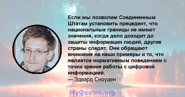 Если мы позволим Соединенным Штатам установить прецедент, что национальные границы не имеют значения, когда дело доходит до защиты информации людей, другие страны следят. Они обращают внимание на наши примеры и то, что