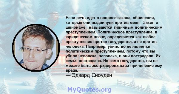 Если речь идет о вопросе закона, обвинения, которые они выдвинули против меня - Закон о шпионаже - называются типичным политическим преступлением. Политическое преступление, в юридическом плане, определяется как любое