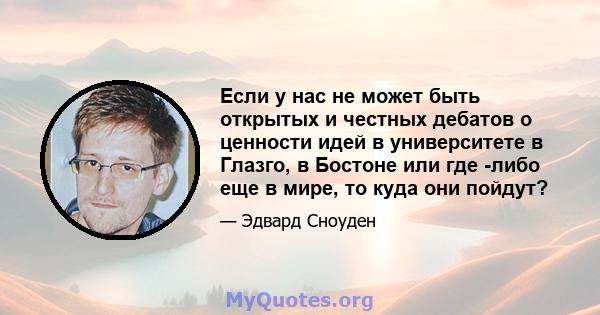 Если у нас не может быть открытых и честных дебатов о ценности идей в университете в Глазго, в Бостоне или где -либо еще в мире, то куда они пойдут?