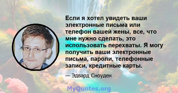 Если я хотел увидеть ваши электронные письма или телефон вашей жены, все, что мне нужно сделать, это использовать перехваты. Я могу получить ваши электронные письма, пароли, телефонные записи, кредитные карты.