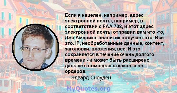 Если я нацелен, например, адрес электронной почты, например, в соответствии с FAA 702, и этот адрес электронной почты отправил вам что -то, Джо Америка, аналитик получает это. Все это. IP, необработанные данные,