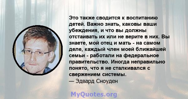 Это также сводится к воспитанию детей. Важно знать, каковы ваши убеждения, и что вы должны отстаивать их или не верите в них. Вы знаете, мой отец и мать - на самом деле, каждый член моей ближайшей семьи - работали на