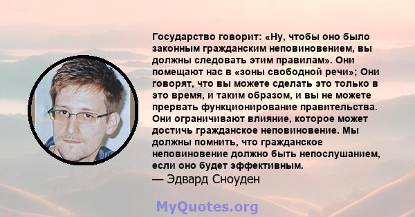 Государство говорит: «Ну, чтобы оно было законным гражданским неповиновением, вы должны следовать этим правилам». Они помещают нас в «зоны свободной речи»; Они говорят, что вы можете сделать это только в это время, и