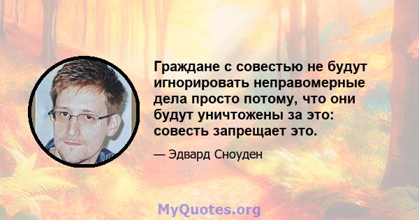 Граждане с совестью не будут игнорировать неправомерные дела просто потому, что они будут уничтожены за это: совесть запрещает это.