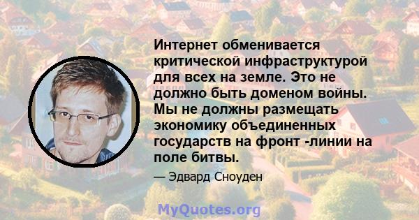 Интернет обменивается критической инфраструктурой для всех на земле. Это не должно быть доменом войны. Мы не должны размещать экономику объединенных государств на фронт -линии на поле битвы.