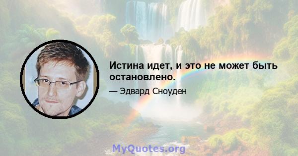 Истина идет, и это не может быть остановлено.