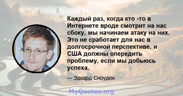 Каждый раз, когда кто -то в Интернете вроде смотрит на нас сбоку, мы начинаем атаку на них. Это не сработает для нас в долгосрочной перспективе, и США должны опередить проблему, если мы добьюсь успеха.