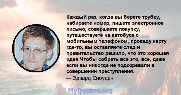 Каждый раз, когда вы берете трубку, набираете номер, пишете электронное письмо, совершаете покупку, путешествуете на автобусе с мобильным телефоном, проведу карту где-то, вы оставляете след и правительство решило, что