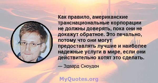 Как правило, американские транснациональные корпорации не должны доверять, пока они не докажут обратное. Это печально, потому что они могут предоставлять лучшие и наиболее надежные услуги в мире, если они действительно