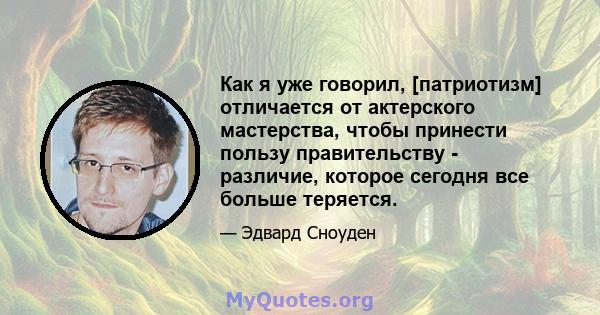 Как я уже говорил, [патриотизм] отличается от актерского мастерства, чтобы принести пользу правительству - различие, которое сегодня все больше теряется.