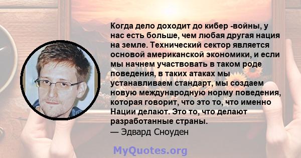 Когда дело доходит до кибер -войны, у нас есть больше, чем любая другая нация на земле. Технический сектор является основой американской экономики, и если мы начнем участвовать в таком роде поведения, в таких атаках мы