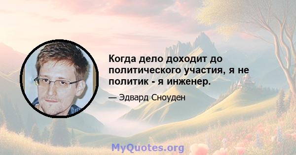 Когда дело доходит до политического участия, я не политик - я инженер.