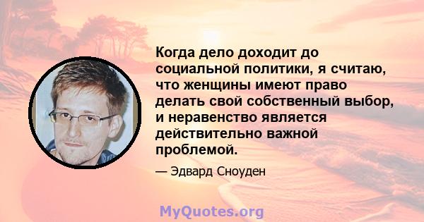 Когда дело доходит до социальной политики, я считаю, что женщины имеют право делать свой собственный выбор, и неравенство является действительно важной проблемой.