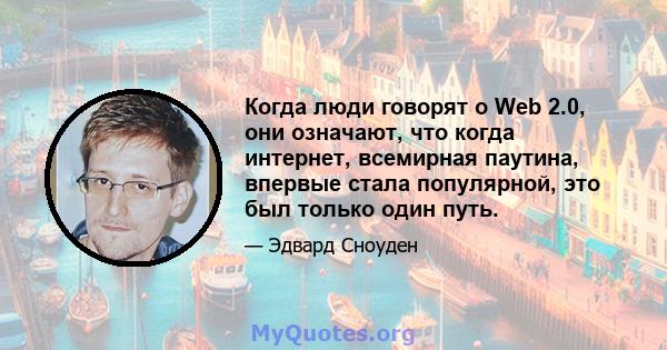 Когда люди говорят о Web 2.0, они означают, что когда интернет, всемирная паутина, впервые стала популярной, это был только один путь.