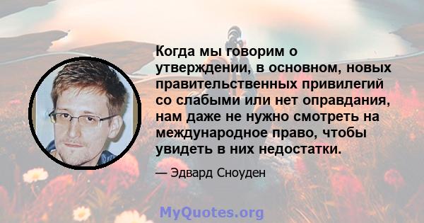 Когда мы говорим о утверждении, в основном, новых правительственных привилегий со слабыми или нет оправдания, нам даже не нужно смотреть на международное право, чтобы увидеть в них недостатки.