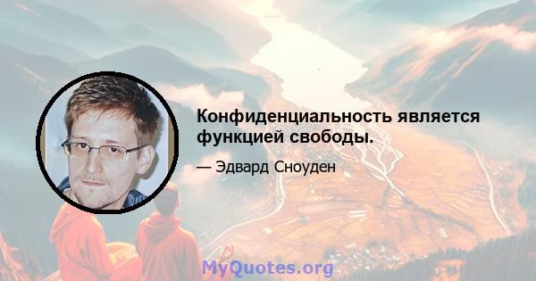 Конфиденциальность является функцией свободы.