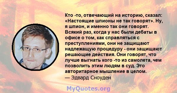 Кто -то, отвечающий на историю, сказал: «Настоящие шпионы не так говорят». Ну, я шпион, и именно так они говорят. Всякий раз, когда у нас были дебаты в офисе о том, как справляться с преступлениями, они не защищают