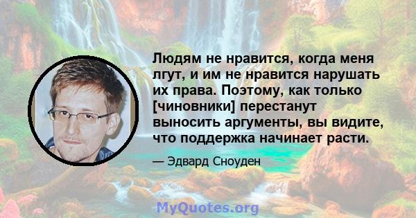 Людям не нравится, когда меня лгут, и им не нравится нарушать их права. Поэтому, как только [чиновники] перестанут выносить аргументы, вы видите, что поддержка начинает расти.