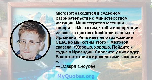 Microsoft находится в судебном разбирательстве с Министерством юстиции. Министерство юстиции говорит: «Мы хотим, чтобы информация из вашего центра обработки данных в Ирландии. Речь идет не о гражданине США, но мы хотим