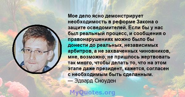 Мое дело ясно демонстрирует необходимость в реформе Закона о защите осведомителей. Если бы у нас был реальный процесс, и сообщения о правонарушениях можно было бы донести до реальных, независимых арбитров, а не