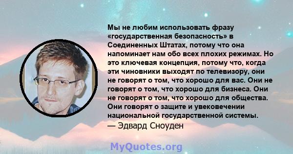 Мы не любим использовать фразу «государственная безопасность» в Соединенных Штатах, потому что она напоминает нам обо всех плохих режимах. Но это ключевая концепция, потому что, когда эти чиновники выходят по