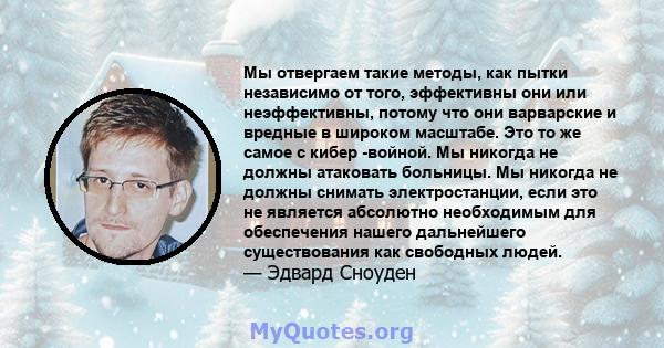 Мы отвергаем такие методы, как пытки независимо от того, эффективны они или неэффективны, потому что они варварские и вредные в широком масштабе. Это то же самое с кибер -войной. Мы никогда не должны атаковать больницы. 