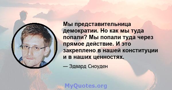 Мы представительница демократии. Но как мы туда попали? Мы попали туда через прямое действие. И это закреплено в нашей конституции и в наших ценностях.