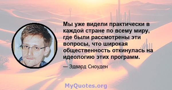 Мы уже видели практически в каждой стране по всему миру, где были рассмотрены эти вопросы, что широкая общественность откинулась на идеологию этих программ.