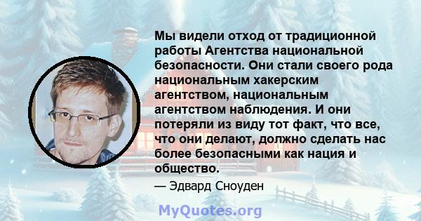 Мы видели отход от традиционной работы Агентства национальной безопасности. Они стали своего рода национальным хакерским агентством, национальным агентством наблюдения. И они потеряли из виду тот факт, что все, что они