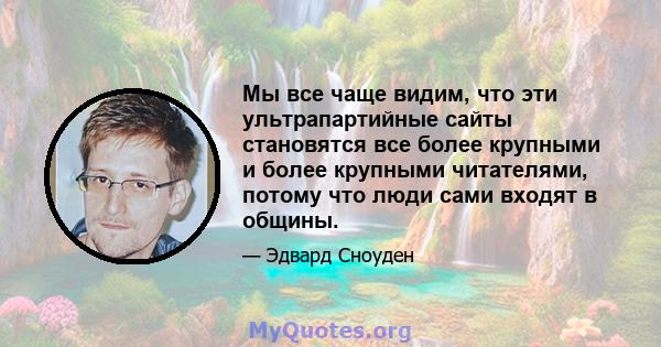 Мы все чаще видим, что эти ультрапартийные сайты становятся все более крупными и более крупными читателями, потому что люди сами входят в общины.