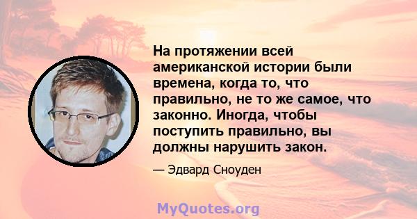 На протяжении всей американской истории были времена, когда то, что правильно, не то же самое, что законно. Иногда, чтобы поступить правильно, вы должны нарушить закон.