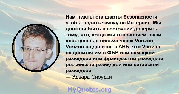 Нам нужны стандарты безопасности, чтобы подать заявку на Интернет. Мы должны быть в состоянии доверять тому, что, когда мы отправляем наши электронные письма через Verizon, Verizon не делится с АНБ, что Verizon не