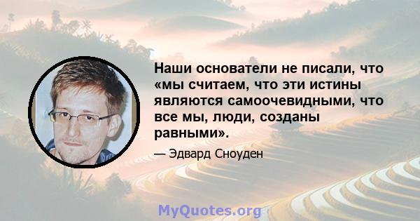 Наши основатели не писали, что «мы считаем, что эти истины являются самоочевидными, что все мы, люди, созданы равными».