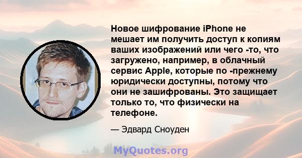 Новое шифрование iPhone не мешает им получить доступ к копиям ваших изображений или чего -то, что загружено, например, в облачный сервис Apple, которые по -прежнему юридически доступны, потому что они не зашифрованы.