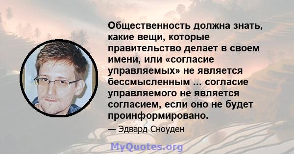 Общественность должна знать, какие вещи, которые правительство делает в своем имени, или «согласие управляемых» не является бессмысленным ... согласие управляемого не является согласием, если оно не будет