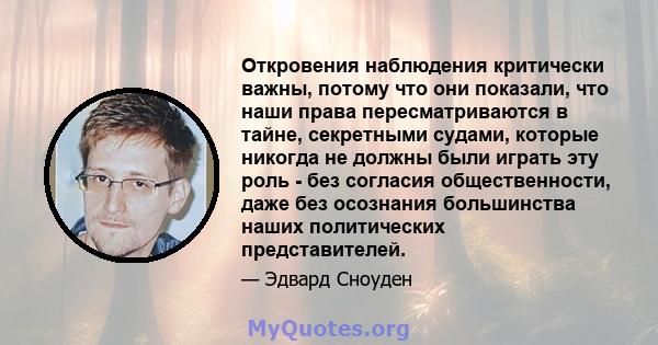 Откровения наблюдения критически важны, потому что они показали, что наши права пересматриваются в тайне, секретными судами, которые никогда не должны были играть эту роль - без согласия общественности, даже без