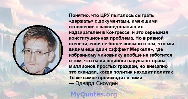 Понятно, что ЦРУ пыталось сыграть «держать» с документами, имеющими отношение к расследованию их надзирателей в Конгрессе, и это серьезная конституционная проблема. Но в равной степени, если не более связано с тем, что