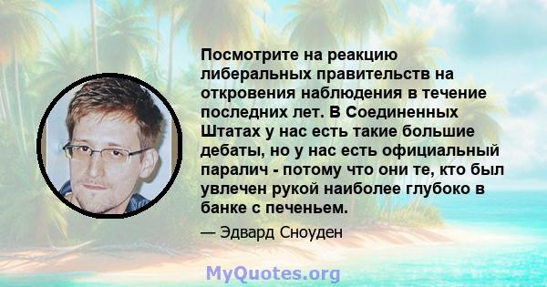 Посмотрите на реакцию либеральных правительств на откровения наблюдения в течение последних лет. В Соединенных Штатах у нас есть такие большие дебаты, но у нас есть официальный паралич - потому что они те, кто был