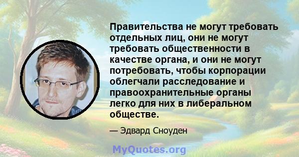 Правительства не могут требовать отдельных лиц, они не могут требовать общественности в качестве органа, и они не могут потребовать, чтобы корпорации облегчали расследование и правоохранительные органы легко для них в