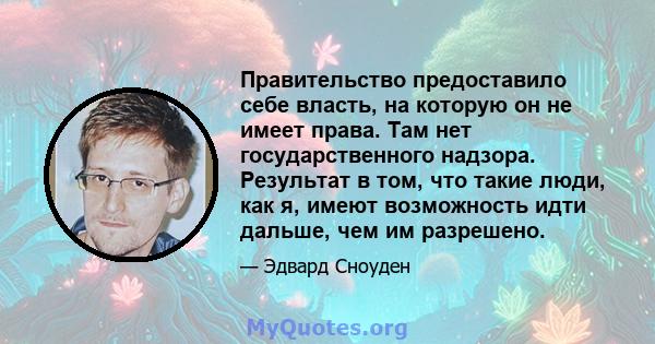 Правительство предоставило себе власть, на которую он не имеет права. Там нет государственного надзора. Результат в том, что такие люди, как я, имеют возможность идти дальше, чем им разрешено.