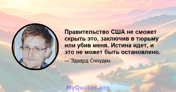 Правительство США не сможет скрыть это, заключив в тюрьму или убив меня. Истина идет, и это не может быть остановлено.