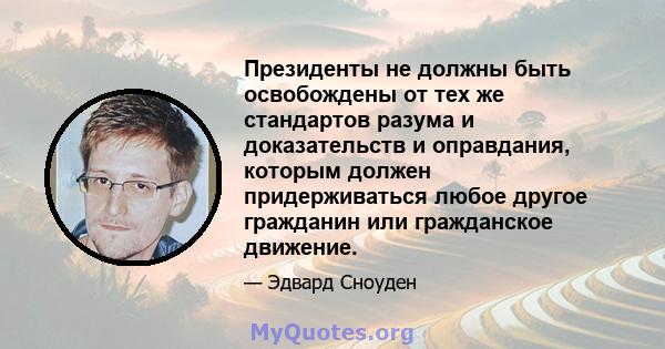 Президенты не должны быть освобождены от тех же стандартов разума и доказательств и оправдания, которым должен придерживаться любое другое гражданин или гражданское движение.