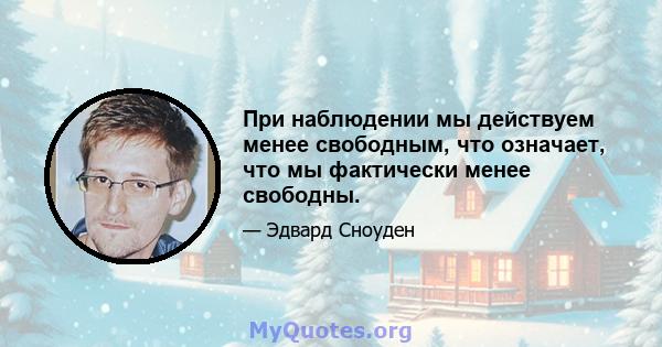 При наблюдении мы действуем менее свободным, что означает, что мы фактически менее свободны.