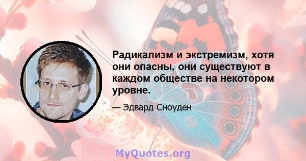 Радикализм и экстремизм, хотя они опасны, они существуют в каждом обществе на некотором уровне.