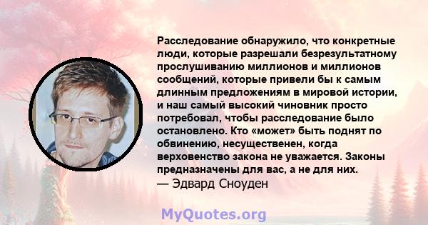 Расследование обнаружило, что конкретные люди, которые разрешали безрезультатному прослушиванию миллионов и миллионов сообщений, которые привели бы к самым длинным предложениям в мировой истории, и наш самый высокий