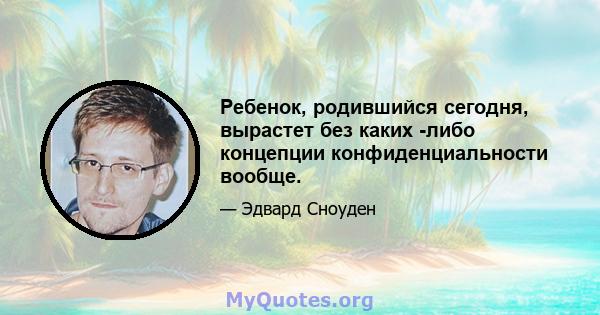 Ребенок, родившийся сегодня, вырастет без каких -либо концепции конфиденциальности вообще.