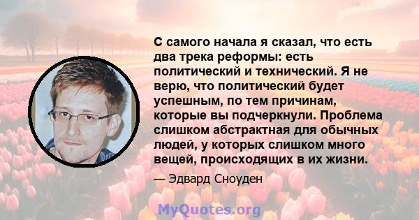 С самого начала я сказал, что есть два трека реформы: есть политический и технический. Я не верю, что политический будет успешным, по тем причинам, которые вы подчеркнули. Проблема слишком абстрактная для обычных людей, 